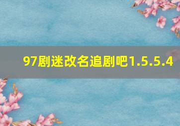 97剧迷改名追剧吧1.5.5.4