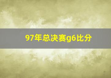 97年总决赛g6比分