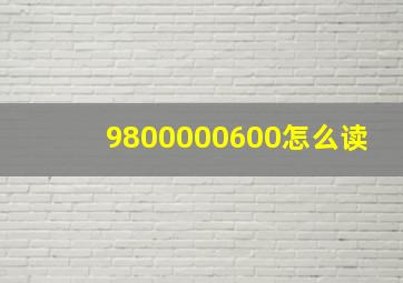 9800000600怎么读