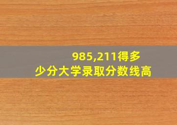 985,211得多少分大学录取分数线高