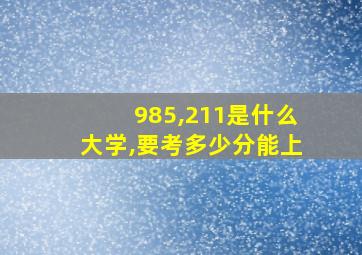 985,211是什么大学,要考多少分能上