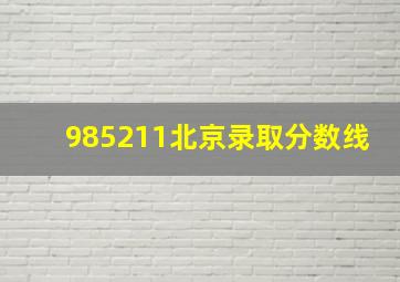 985211北京录取分数线