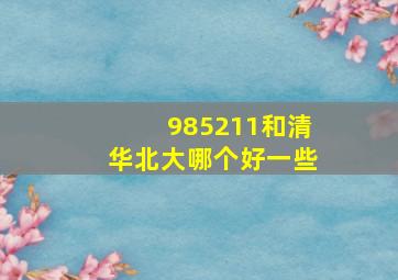 985211和清华北大哪个好一些