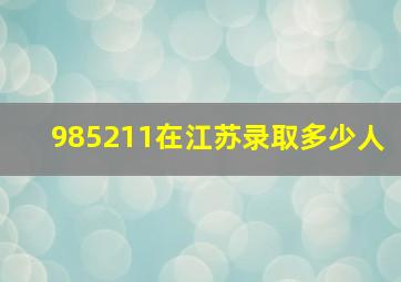 985211在江苏录取多少人