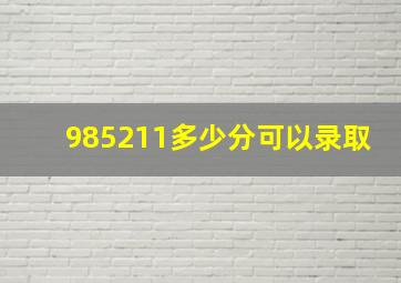 985211多少分可以录取