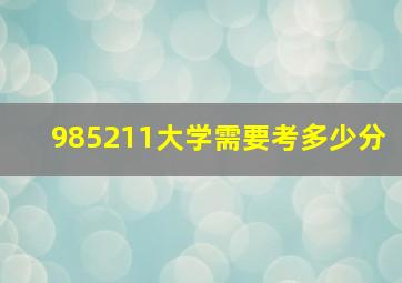 985211大学需要考多少分