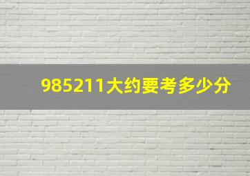 985211大约要考多少分