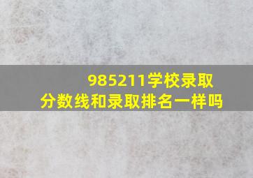 985211学校录取分数线和录取排名一样吗