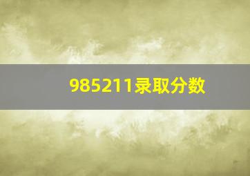 985211录取分数