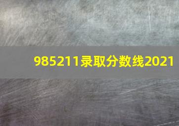 985211录取分数线2021