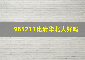 985211比清华北大好吗