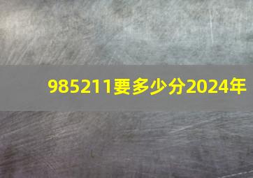 985211要多少分2024年