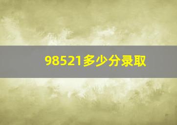 98521多少分录取