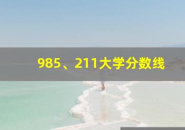 985、211大学分数线