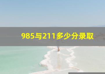 985与211多少分录取