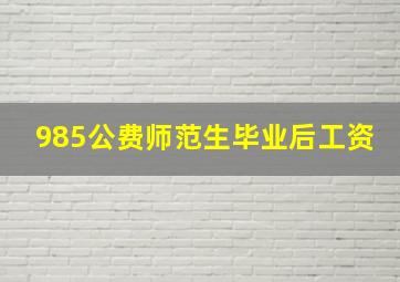 985公费师范生毕业后工资