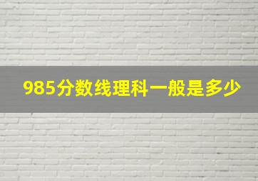 985分数线理科一般是多少