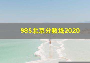 985北京分数线2020