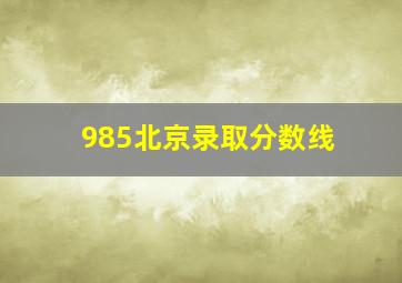 985北京录取分数线