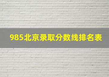 985北京录取分数线排名表