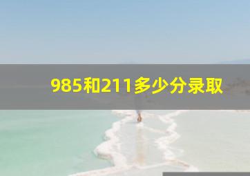 985和211多少分录取