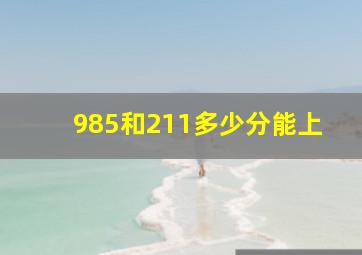 985和211多少分能上