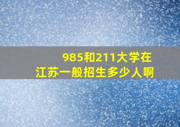 985和211大学在江苏一般招生多少人啊