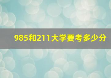 985和211大学要考多少分