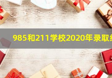 985和211学校2020年录取线