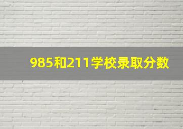 985和211学校录取分数