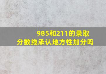 985和211的录取分数线承认地方性加分吗