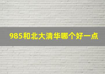 985和北大清华哪个好一点