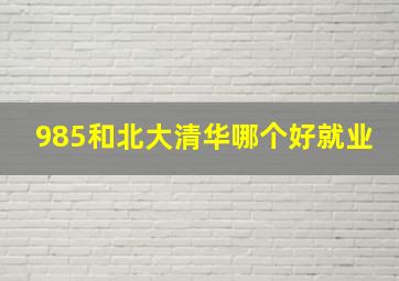 985和北大清华哪个好就业