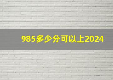 985多少分可以上2024