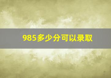 985多少分可以录取