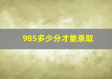 985多少分才能录取