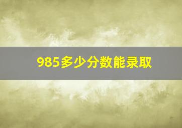 985多少分数能录取