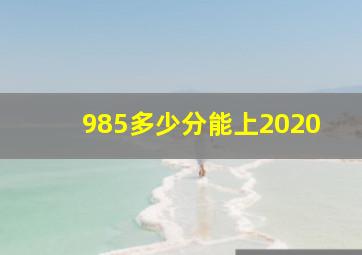 985多少分能上2020