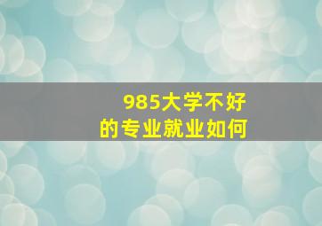 985大学不好的专业就业如何