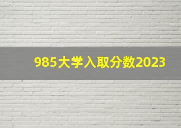 985大学入取分数2023