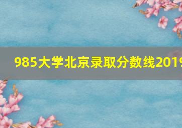 985大学北京录取分数线2019