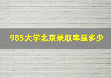 985大学北京录取率是多少