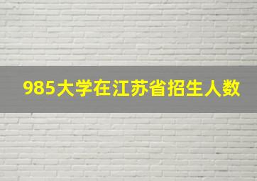 985大学在江苏省招生人数