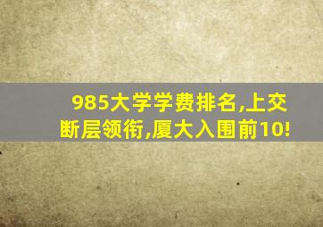 985大学学费排名,上交断层领衔,厦大入围前10!