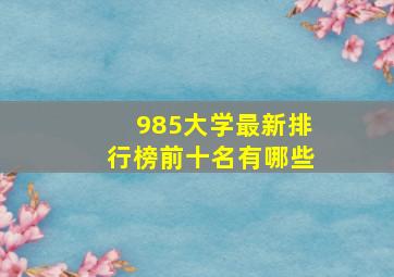 985大学最新排行榜前十名有哪些