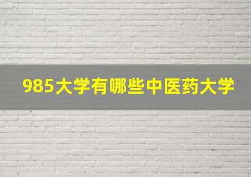 985大学有哪些中医药大学