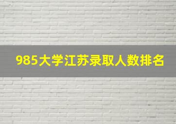 985大学江苏录取人数排名