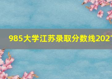 985大学江苏录取分数线2021