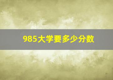 985大学要多少分数