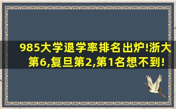 985大学退学率排名出炉!浙大第6,复旦第2,第1名想不到!